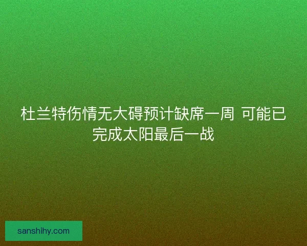 杜兰特伤情无大碍预计缺席一周 可能已完成太阳最后一战